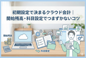クラウド会計ソフトの初期設定（開始残高入力や勘定科目設定）を行っている様子を描いたイラスト。記事タイトル「初期設定で決まるクラウド会計｜開始残高・科目設定でつまずかないコツ」の文字が入っています。
