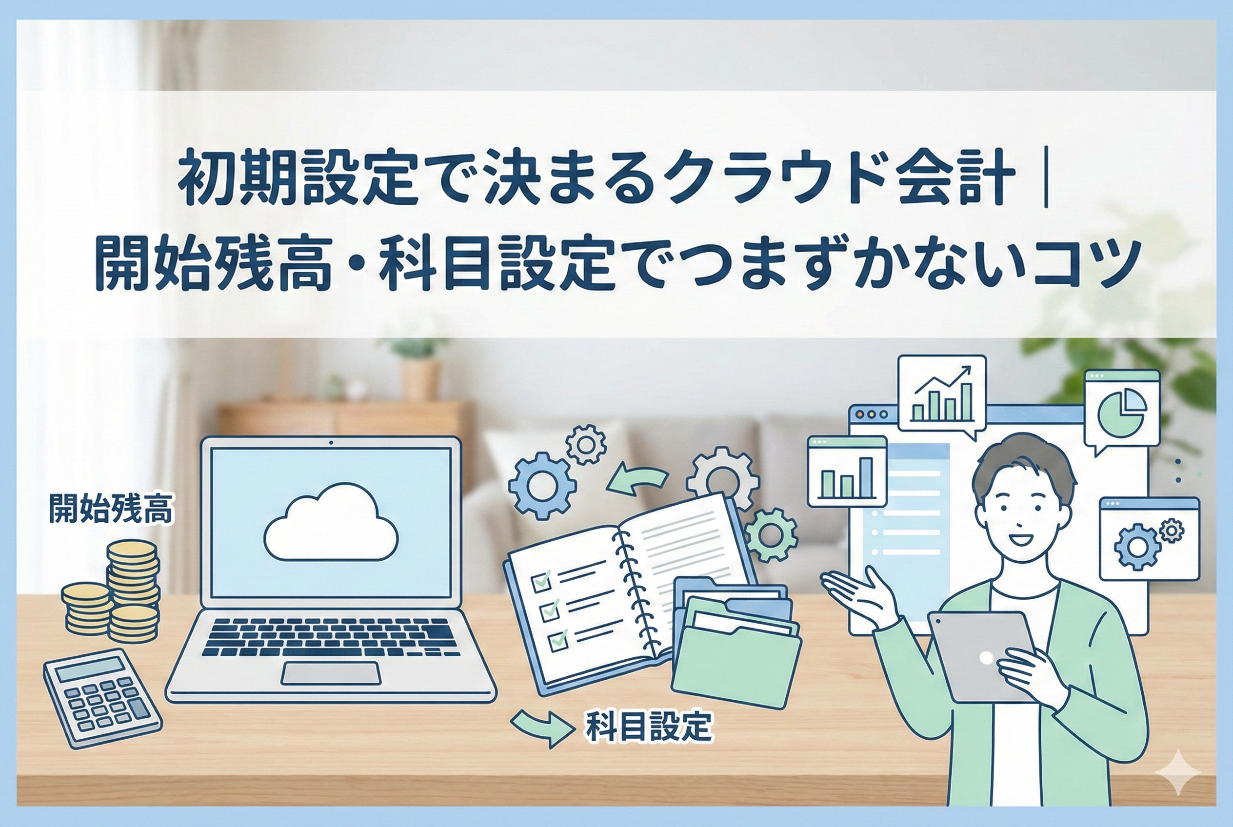 クラウド会計ソフトの初期設定(開始残高入力や勘定科目設定)を行っている様子を描いたイラスト。記事タイトル「初期設定で決まるクラウド会計|開始残高・科目設定でつまずかないコツ」の文字が入っています。