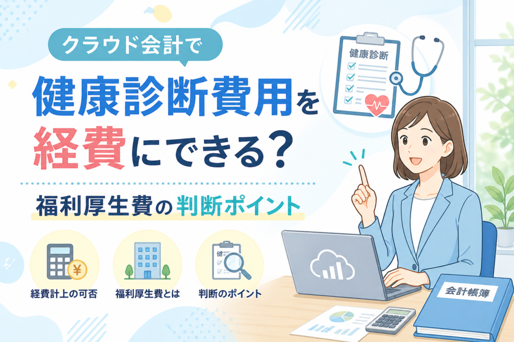 クラウド会計で健康診断費用を経費にできるか、福利厚生費として判断するポイントを税務・会計の観点からわかりやすく解説するアイキャッチ画像
