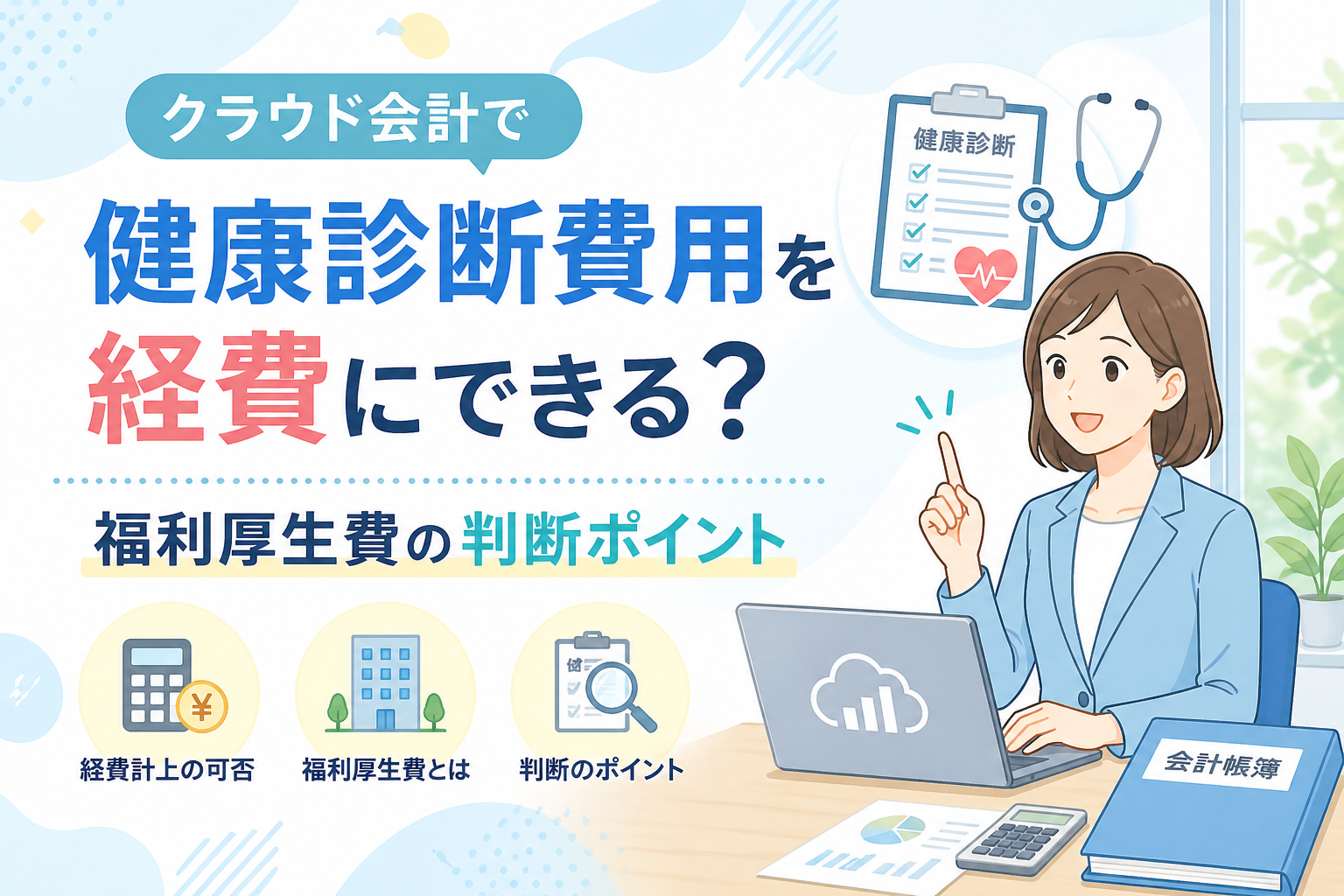 クラウド会計で健康診断費用を経費にできるか、福利厚生費として判断するポイントを税務・会計の観点からわかりやすく解説するアイキャッチ画像