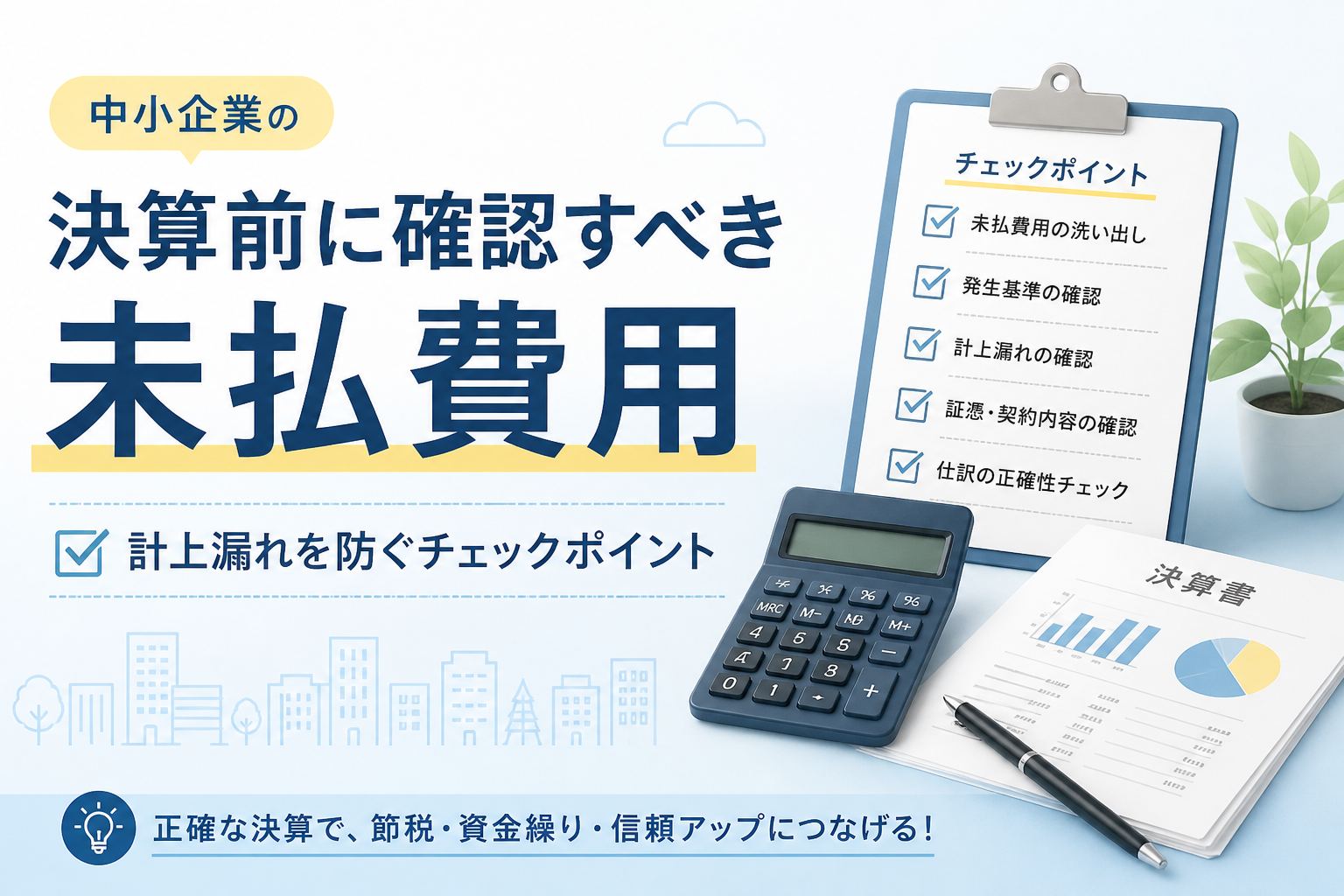 中小企業の決算前に確認すべき未払費用について、計上漏れを防ぐチェックポイントをチェックリストや電卓、決算書のイメージでわかりやすく表したアイキャッチ画像。